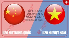 Nhận định bóng đá trận U20 nữ Trung Quốc vs U20 nữ Việt Nam, 15h00 ngày 10/3: Khó cưỡng 